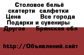 Столовое бельё, скатерти, салфетки › Цена ­ 100 - Все города Подарки и сувениры » Другое   . Брянская обл.